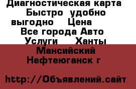 Диагностическая карта! Быстро, удобно,выгодно! › Цена ­ 500 - Все города Авто » Услуги   . Ханты-Мансийский,Нефтеюганск г.